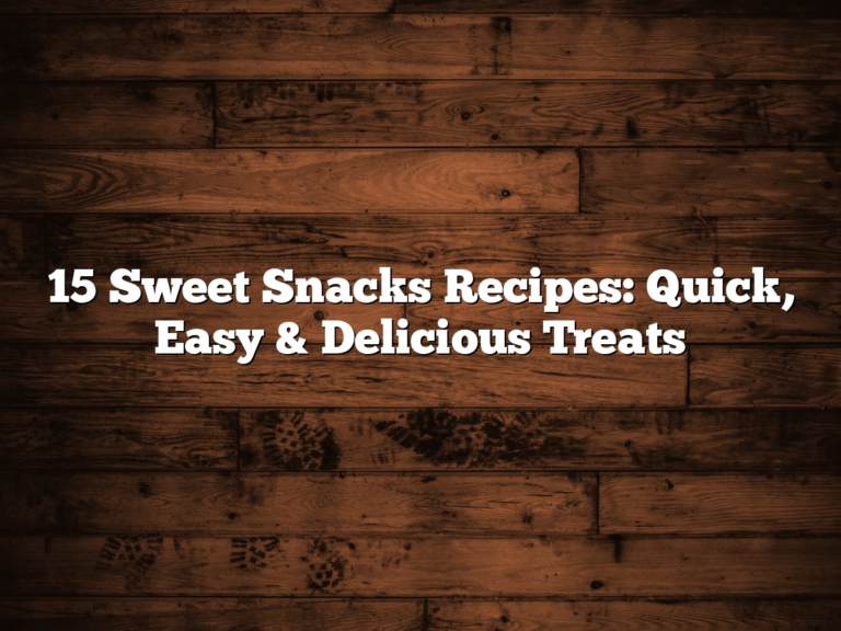15 Sweet Snacks Recipes: Quick, Easy &Amp; Delicious Treats