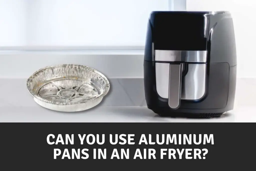Can You Put Aluminum Pan In An Air Fryer