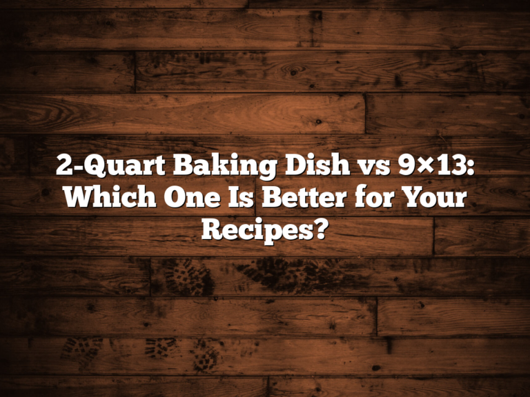 2-Quart Baking Dish Vs 9×13: Which One Is Better For Your Recipes?
