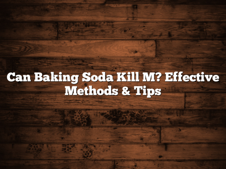 Can Baking Soda Kill M? Effective Methods &Amp; Tips