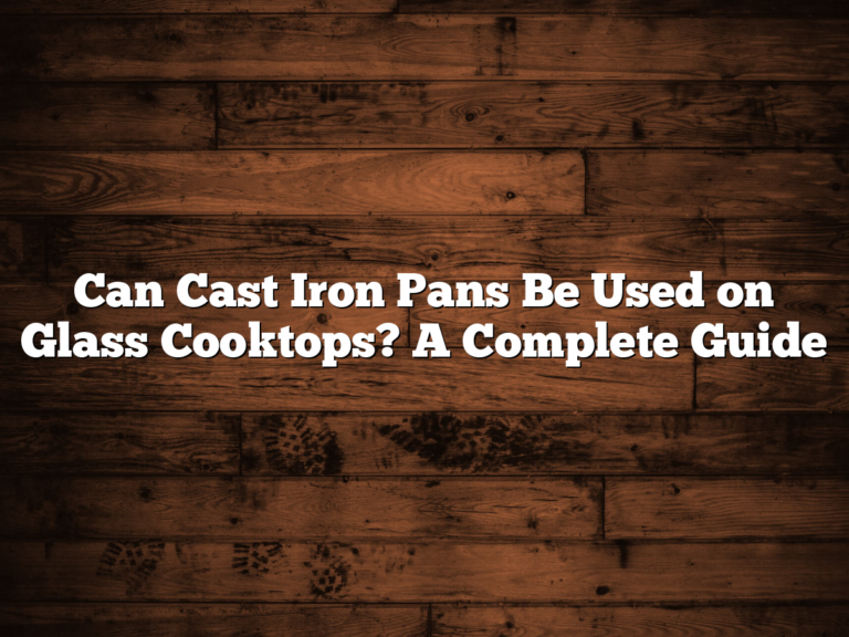 Can Cast Iron Pans Be Used On Glass Cooktops? A Complete Guide