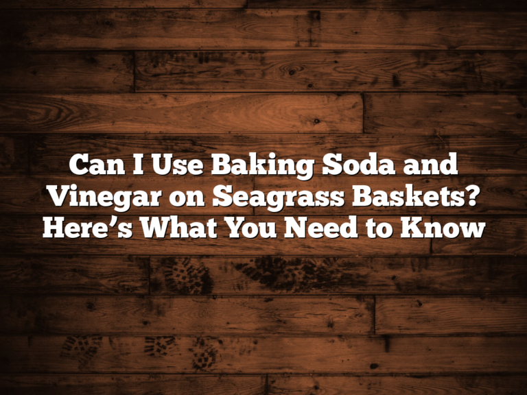 Can I Use Baking Soda And Vinegar On Seagrass Baskets? Hereβs What You Need To Know