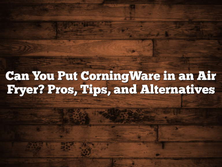 Can You Put Corningware In An Air Fryer? Pros, Tips, And Alternatives
