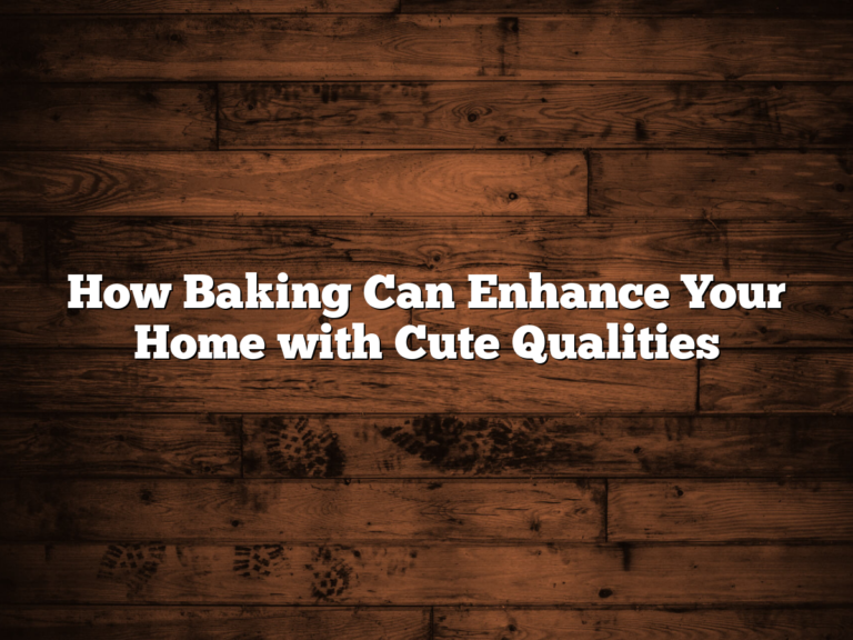 How Baking Can Enhance Your Home With Cute Qualities