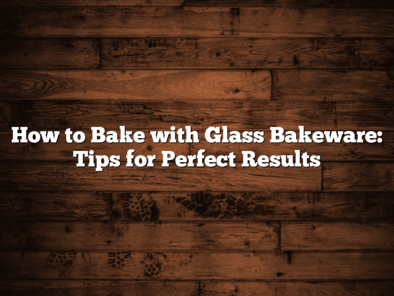 How To Bake With Glass Bakeware: Tips For Perfect Results