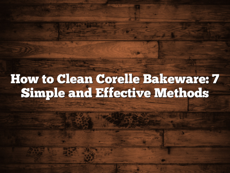 How To Clean Corelle Bakeware: 7 Simple And Effective Methods