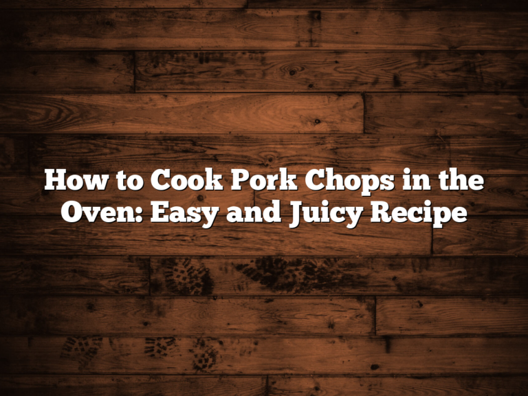 How To Cook Pork Chops In The Oven: Easy And Juicy Recipe