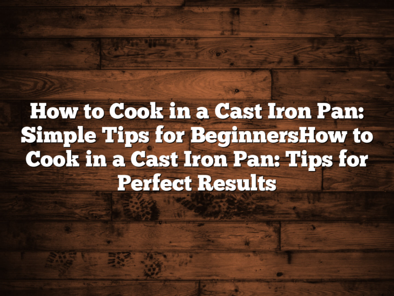 How To Cook In A Cast Iron Pan: Simple Tips For Beginnershow To Cook In A Cast Iron Pan: Tips For Perfect Results