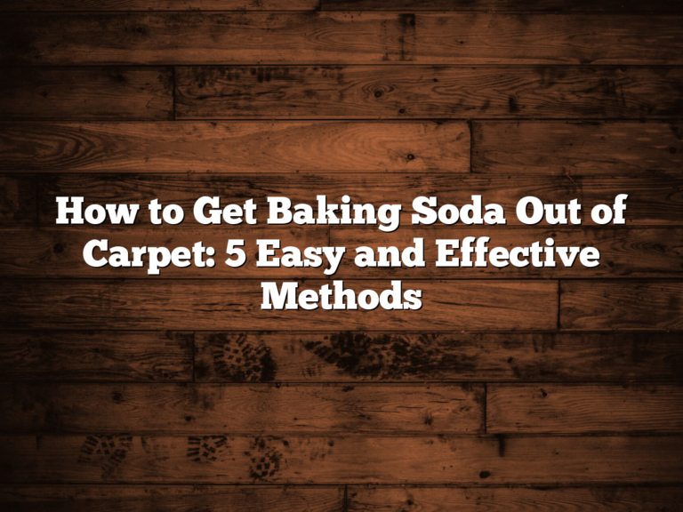 How To Get Baking Soda Out Of Carpet: 5 Easy And Effective Methods