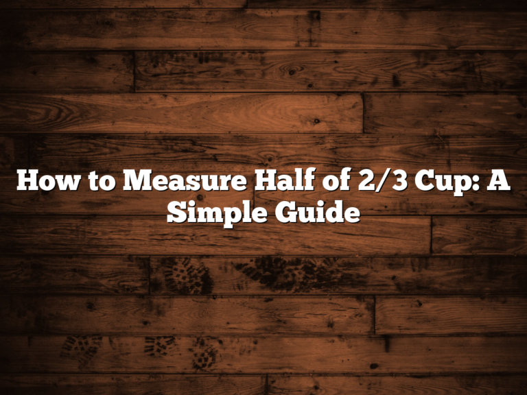 How To Measure Half Of 2/3 Cup: A Simple Guide