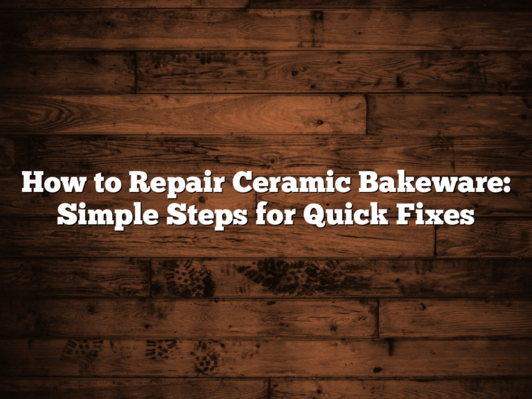 How To Repair Ceramic Bakeware: Simple Steps For Quick Fixes
