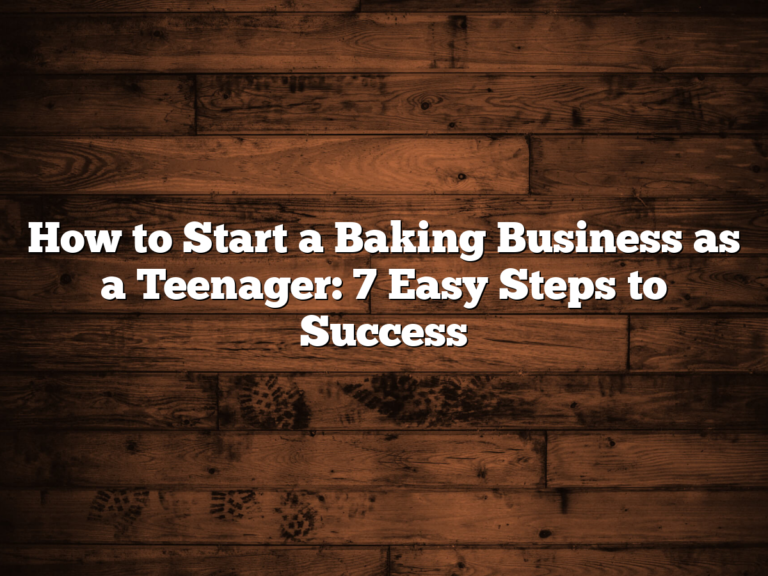 How To Start A Baking Business As A Teenager: 7 Easy Steps To Success