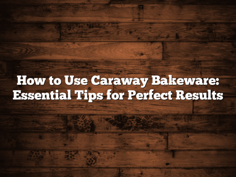 How To Use Caraway Bakeware: Essential Tips For Perfect Results