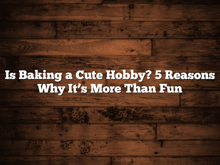 Is Baking A Cute Hobby? 5 Reasons Why It’s More Than Fun