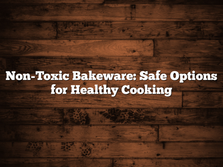 Non-Toxic Bakeware: Safe Options For Healthy Cooking