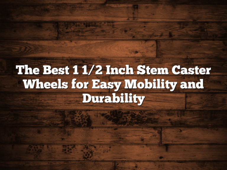 The Best 1 1/2 Inch Stem Caster Wheels For Easy Mobility And Durability