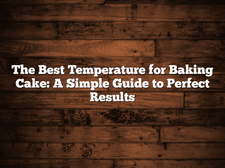 The Best Temperature For Baking Cake: A Simple Guide To Perfect Results