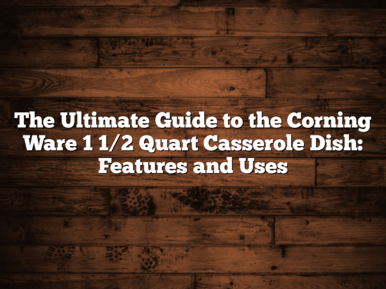 The Ultimate Guide To The Corning Ware 1 1/2 Quart Casserole Dish: Features And Uses