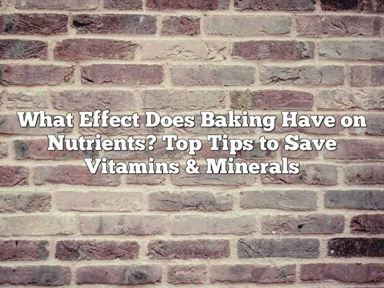 What Effect Does Baking Have On Nutrients? Top Tips To Save Vitamins &Amp; Minerals